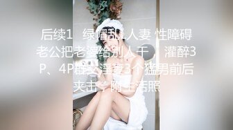 后续1✅绿帽乱L人妻 性障碍老公把老婆给别人干， 灌醉3P、4P群交淫妻3个猛男前后夹击，附生活照