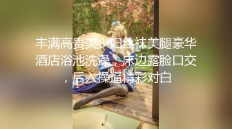 丰满高贵美少妇丝袜美腿豪华酒店浴池洗澡，床边露脸口交，后入操逼精彩对白