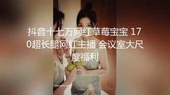 抖音十七万网红草莓宝宝 170超长腿网红主播 会议室大尺度福利