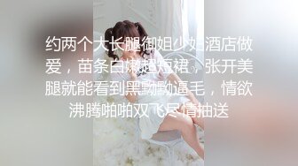 约两个大长腿御姐少妇酒店做爱，苗条白嫩超短裙，张开美腿就能看到黑黝黝逼毛，情欲沸腾啪啪双飞尽情抽送