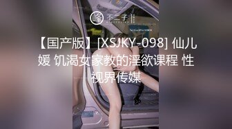 【国产版】[XSJKY-098] 仙儿媛 饥渴女家教的淫欲课程 性视界传媒