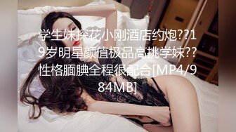 学生妹探花小刚酒店约炮??19岁明星颜值极品高挑学妹??性格腼腆全程很配合[MP4/984MB]