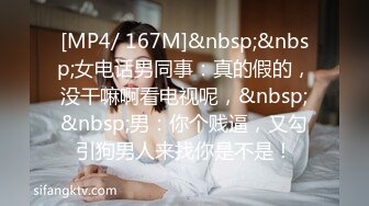 [MP4/ 167M]&nbsp;&nbsp;女电话男同事：真的假的，没干嘛啊看电视呢，&nbsp;&nbsp;男：你个贱逼，又勾引狗男人来找你是不是！