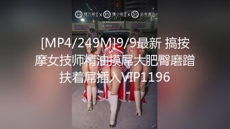 [MP4/249M]9/9最新 搞按摩女技师精油摸屌大肥臀磨蹭扶着屌插入VIP1196