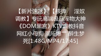 【新片速遞】 【核弹❤️淫奴调教】专玩高端极品淫物大神《DOM黑宫》KTV调教抖音网红小母狗 厕所爆艹 醉生梦死[1.48G/MP4/17:45]