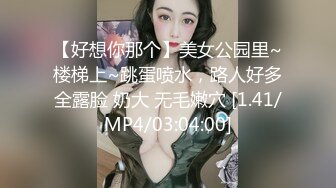 【好想你那个】美女公园里~楼梯上~跳蛋喷水，路人好多全露脸 奶大 无毛嫩穴 [1.41/MP4/03:04:00]