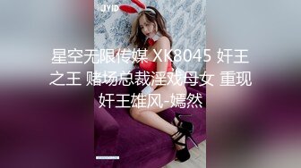 星空无限传媒 XK8045 奸王之王 赌场总裁淫戏母女 重现奸王雄风-嫣然