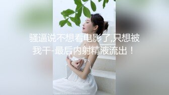 骚逼说不想看电影了,只想被我干-最后内射精液流出！