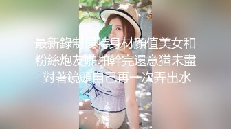 最新錄制模特身材顏值美女和粉絲炮友啪啪幹完還意猶未盡 對著鏡頭自己再一次弄出水