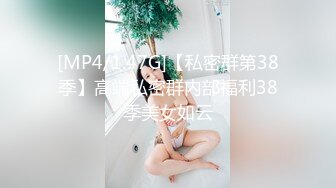 [MP4/1.47G]【私密群第38季】高端私密群内部福利38季美女如云