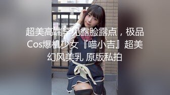 超美高端罕见露脸露点，极品Cos爆机少女『喵小吉』超美幻风美乳 原版私拍