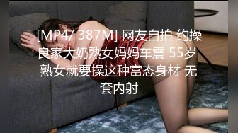 [MP4/ 387M] 网友自拍 约操良家大奶熟女妈妈车震 55岁 熟女就要操这种富态身材 无套内射