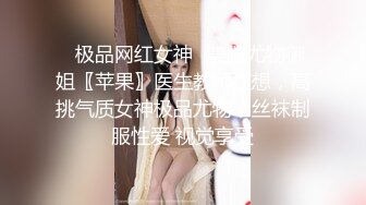 ✿极品网红女神✿美腿尤物御姐〖苹果〗医生教师狂想，高挑气质女神极品尤物，丝袜制服性爱 视觉享受