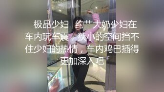 ✨极品少妇✨约艹大奶少妇在车内玩车震，狭小的空间挡不住少妇的热情，车内鸡巴插得更加深入吧