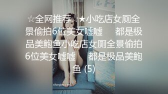 ☆全网推荐☆★小吃店女厕全景偷拍6位美女嘘嘘❤️都是极品美鲍鱼小吃店女厕全景偷拍6位美女嘘嘘❤️都是极品美鲍鱼 (5)