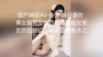 国产麻豆AV 番外 麻豆番外 美女跟男友电话里做爱被女室友抓包胁迫一块磨豆腐鱼水之欢