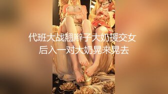 代班大战翘辫子大奶援交女 后入一对大奶晃来晃去