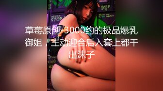 草莓原创-3000约的极品爆乳御姐，主动迎合后入套上都干出沫子