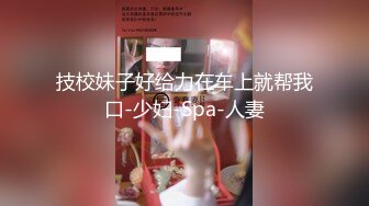 技校妹子好给力在车上就帮我口-少妇-Spa-人妻