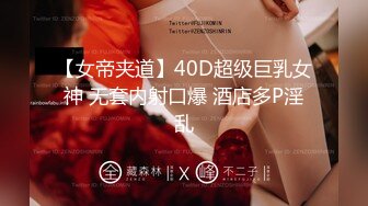 【女帝夹道】40D超级巨乳女神 无套内射口爆 酒店多P淫乱