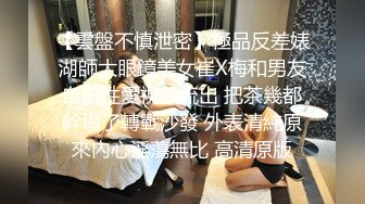 【雲盤不慎泄密】極品反差婊湖師大眼鏡美女崔X梅和男友自拍性愛視頻流出 把茶幾都幹塌了轉戰沙發 外表清純原來內心淫蕩無比 高清原版