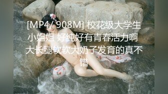 [MP4/ 908M] 校花级大学生小姐姐 好纯好有青春活力啊 大长腿软软大奶子发育的真不错