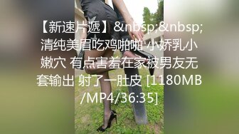 【新速片遞】&nbsp;&nbsp;清纯美眉吃鸡啪啪 小娇乳小嫩穴 有点害羞在家被男友无套输出 射了一肚皮 [1180MB/MP4/36:35]