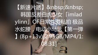 【新速片遞】&nbsp;&nbsp; ✨韩国反差白虎少女「imladylinn」OF日常性爱私拍 极品水蛇腰，电动小马达【第一弹】(8p+13v)[2.95GB/MP4/1:08:31]