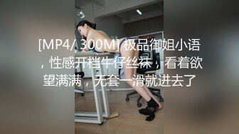 [MP4/ 300M] 极品御姐小语，性感开档牛仔丝袜，看着欲望满满，无套一滑就进去了