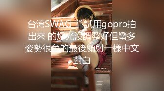 台湾SWAG_嘗試用gopro拍出來 的燈光沒調整好但蠻多姿勢很色的最後顏射一樣中文對白