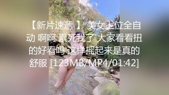 【新片速遞 】 美女上位全自动 啊啊 累死我了 大家看看扭的好看吗 这样摇起来是真的舒服 [123MB/MP4/01:42]