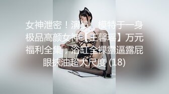 女神泄密！演员、模特于一身极品高颜女神【王馨瑶】万元福利全集，浴缸全裸露逼露屁眼抹油超大尺度 (18)