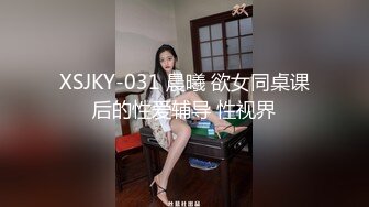 XSJKY-031 晨曦 欲女同桌课后的性爱辅导 性视界