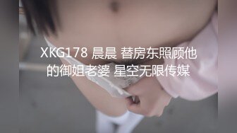 XKG178 晨晨 替房东照顾他的御姐老婆 星空无限传媒