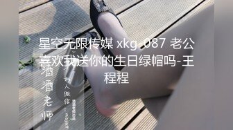 星空无限传媒 xkg-087 老公喜欢我送你的生日绿帽吗-王程程