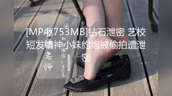 [MP4/753MB]钻石泄密 艺校短发精神小妹约炮被偷拍遭泄密